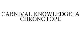 CARNIVAL KNOWLEDGE: A CHRONOTOPE trademark