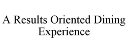 A RESULTS ORIENTED DINING EXPERIENCE trademark