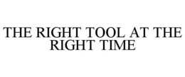THE RIGHT TOOL AT THE RIGHT TIME trademark