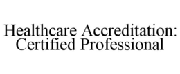 HEALTHCARE ACCREDITATION: CERTIFIED PROFESSIONAL trademark