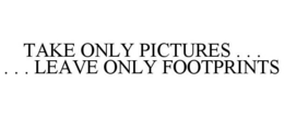 TAKE ONLY PICTURES . . . . . . LEAVE ONLY FOOTPRINTS trademark