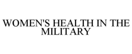 WOMEN'S HEALTH IN THE MILITARY trademark