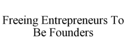 FREEING ENTREPRENEURS TO BE FOUNDERS trademark