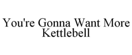 YOU'RE GONNA WANT MORE KETTLEBELL trademark