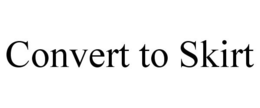 CONVERT TO SKIRT trademark