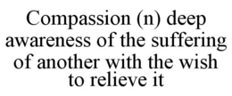 COMPASSION (N) DEEP AWARENESS OF THE SUFFERING OF ANOTHER WITH THE WISH TO RELIEVE IT trademark