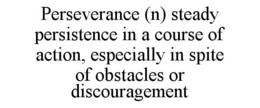 PERSEVERANCE (N) STEADY PERSISTENCE IN A COURSE OF ACTION, ESPECIALLY IN SPITE OF OBSTACLES OR DISCOURAGEMENT trademark