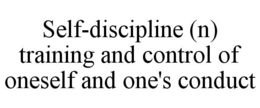 SELF-DISCIPLINE (N) TRAINING AND CONTROL OF ONESELF AND ONE'S CONDUCT trademark