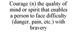 COURAGE (N) THE QUALITY OF MIND OR SPIRIT THAT ENABLES A PERSON TO FACE DIFFICULTY (DANGER, PAIN, ETC.) WITH BRAVERY trademark