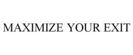 MAXIMIZE YOUR EXIT trademark