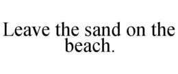 LEAVE THE SAND ON THE BEACH. trademark