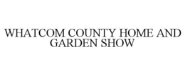 WHATCOM COUNTY HOME AND GARDEN SHOW trademark