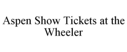 ASPEN SHOW TICKETS AT THE WHEELER trademark