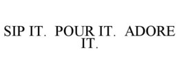 SIP IT. POUR IT. ADORE IT. trademark
