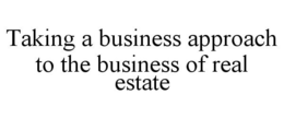 TAKING A BUSINESS APPROACH TO THE BUSINESS OF REAL ESTATE trademark