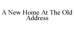 A NEW HOME AT THE OLD ADDRESS trademark