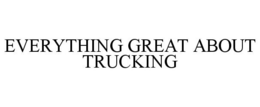 EVERYTHING GREAT ABOUT TRUCKING trademark