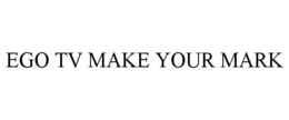 EGO TV MAKE YOUR MARK trademark