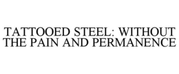 TATTOOED STEEL: WITHOUT THE PAIN AND PERMANENCE trademark