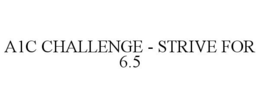 A1C CHALLENGE - STRIVE FOR 6.5 trademark