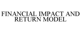 FINANCIAL IMPACT AND RETURN MODEL trademark