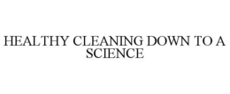 HEALTHY CLEANING DOWN TO A SCIENCE trademark