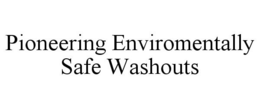 PIONEERING ENVIROMENTALLY SAFE WASHOUTS trademark