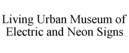LIVING URBAN MUSEUM OF ELECTRIC AND NEON SIGNS trademark