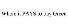 WHERE IT PAYS TO BUY GREEN trademark