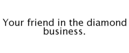 YOUR FRIEND IN THE DIAMOND BUSINESS. trademark
