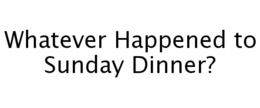 WHATEVER HAPPENED TO SUNDAY DINNER? trademark