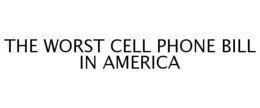 THE WORST CELL PHONE BILL IN AMERICA trademark