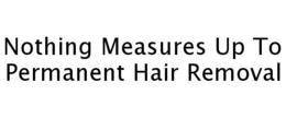 NOTHING MEASURES UP TO PERMANENT HAIR REMOVAL trademark