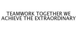 TEAMWORK TOGETHER WE ACHIEVE THE EXTRAORDINARY trademark