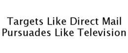 TARGETS LIKE DIRECT MAIL PURSUADES LIKE TELEVISION trademark