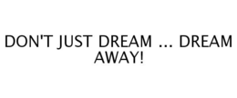 DON'T JUST DREAM ... DREAM AWAY! trademark
