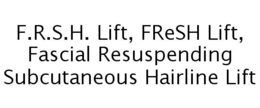 F.R.S.H. LIFT, FRESH LIFT, FASCIAL RESUSPENDING SUBCUTANEOUS HAIRLINE LIFT trademark