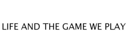 LIFE AND THE GAME WE PLAY trademark