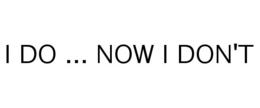 I DO ... NOW I DON'T trademark