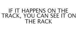 IF IT HAPPENS ON THE TRACK, YOU CAN SEE IT ON THE RACK trademark
