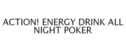 ACTION! ENERGY DRINK ALL NIGHT POKER trademark