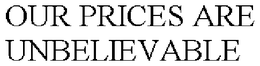 OUR PRICES ARE UNBELIEVABLE trademark