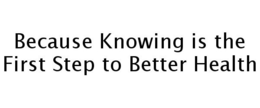 BECAUSE KNOWING IS THE FIRST STEP TO BETTER HEALTH trademark