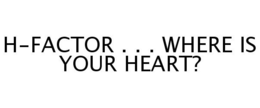 H-FACTOR . . . WHERE IS YOUR HEART? trademark