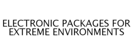 ELECTRONIC PACKAGES FOR EXTREME ENVIRONMENTS trademark