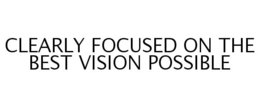 CLEARLY FOCUSED ON THE BEST VISION POSSIBLE trademark