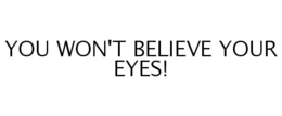 YOU WON'T BELIEVE YOUR EYES! trademark