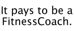 IT PAYS TO BE A FITNESSCOACH. trademark