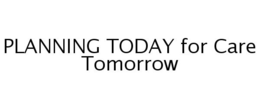 PLANNING TODAY FOR CARE TOMORROW trademark