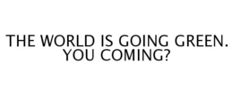 THE WORLD IS GOING GREEN. YOU COMING? trademark
